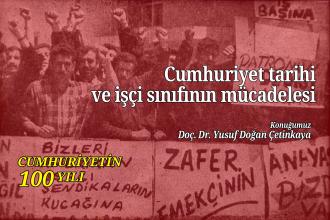 DOSYA | Cumhuriyetin 100 yılı - Cumhuriyet tarihi ve işçi sınıfının mücadelesi - Doç. Dr. Yusuf Doğan Çetinkaya